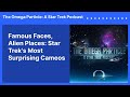 Famous Faces Alien Places Star Trek S Most Surprising Cameos The Omega Particle A Star Trek