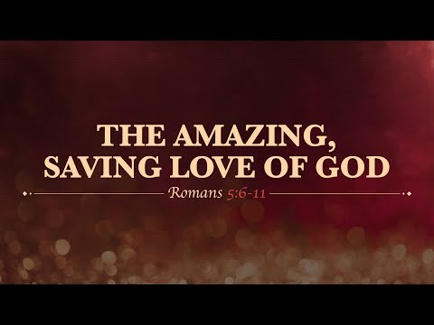 Chase Jacobs, "The Amazing, Saving Love of God" - Romans 5:6-11