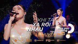 Khi Ta Xa Rời Nhau | Lệ Huyền | “Can You Sing?” | Vòng Chung Kết