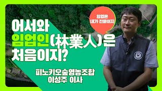 [#어서와, 임업인은 처음이지?] 피노키오영농조합 - 이성주이사