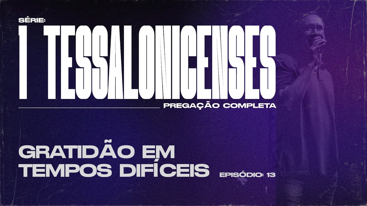 1 TESSALONICENSES  |  GRATIDÃO EM TEMPOS DIFÍCEIS  |  PREGAÇÃO COMPLETA  |  EP 13