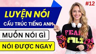 Luyện Nói Cấu Trúc Tiếng Anh Giao Tiếp Thông Dụng | Luyện Nghe Tiếng Anh Hằng Ngày | Phần 12 