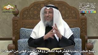 2329 - وضع حجراّ تعدياً فعثر فيه إنسان ووقع بالبئر فعلى من الضمان ؟ - عثمان الخميس