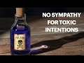 No Sympathy For Toxic Intentions