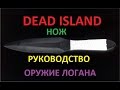 Dead island / нож / руководство / оружие Логана 