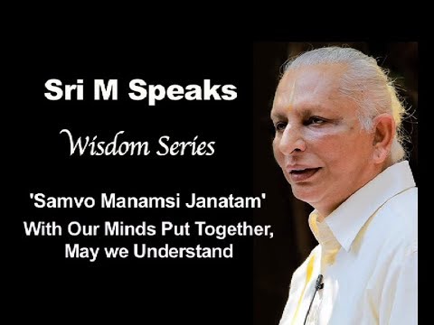 Sri M Speaks - Wisdom Series - 'Samvo Manamsi Janatam' - Together May We Understand