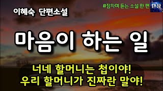 [잠자며 듣는 한국 소설] 너네 할머니는 첩이야! 우리 할머니가 진짜란 말야! 마음이 하는 일 이혜숙 소설  #책읽어주는남자 #오디오북  #책과함께하는하루단잠