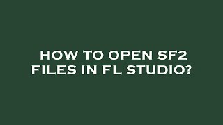 How to open sf2 files in fl studio?