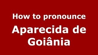 How to pronounce Aparecida De Goiânia