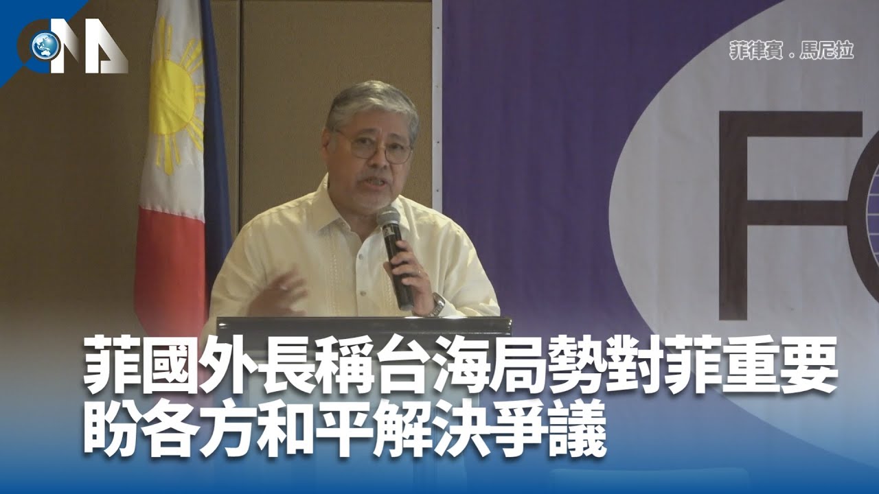 菲國外長稱台海局勢對菲重要 盼各方和平解決爭議 | 中央社全球視野
