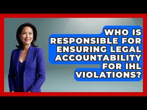 Who Is Responsible for Ensuring Legal Accountability for IHL Violations?
