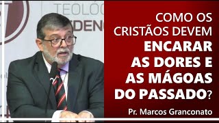 How should Christians face the pain and hurt of the past? - Pastor Marcos Granconato