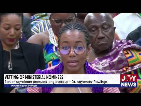 Vetting of Ministerial nominees: Ban on styrofoam products long overdue - Dr. Agyeman-Rawlings.