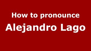 How to pronounce Alejandro Lago