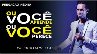 OU VOCÊ APRENDE OU VOCÊ PERECE / PR. CRISTIANO LEAL