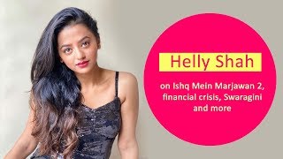 Helly Shah on Ishq Mein Marjawan 2, financial crisis, Swaragini and more