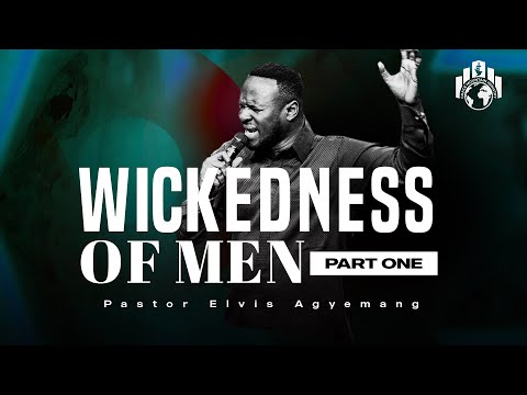 The Wickedness Of Men Part 1 | Pastor Elvis Agyemang