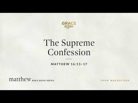 The Supreme Confession (Matthew 16:13–17) John MacArthur