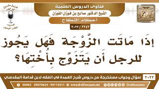 صورة [2243 -3022] هل يجوز للرجل إذا ماتت زوجته أن يتزوج أختها؟ - الشيخ صالح الفوزان