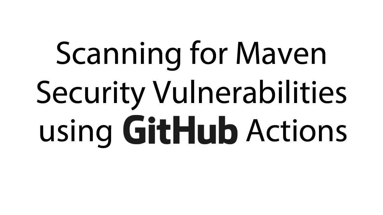 Scanning for Maven Security Vulnerabilities using Github Actions