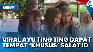 Viral Ayu Ting Ting Dapat Tempat 'Khusus' saat Salat Id Disorot Netizen, Sudah Reservasi?