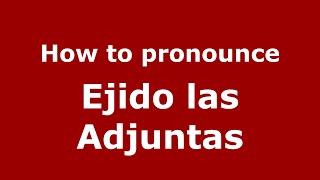 How to pronounce Ejido Las Adjuntas