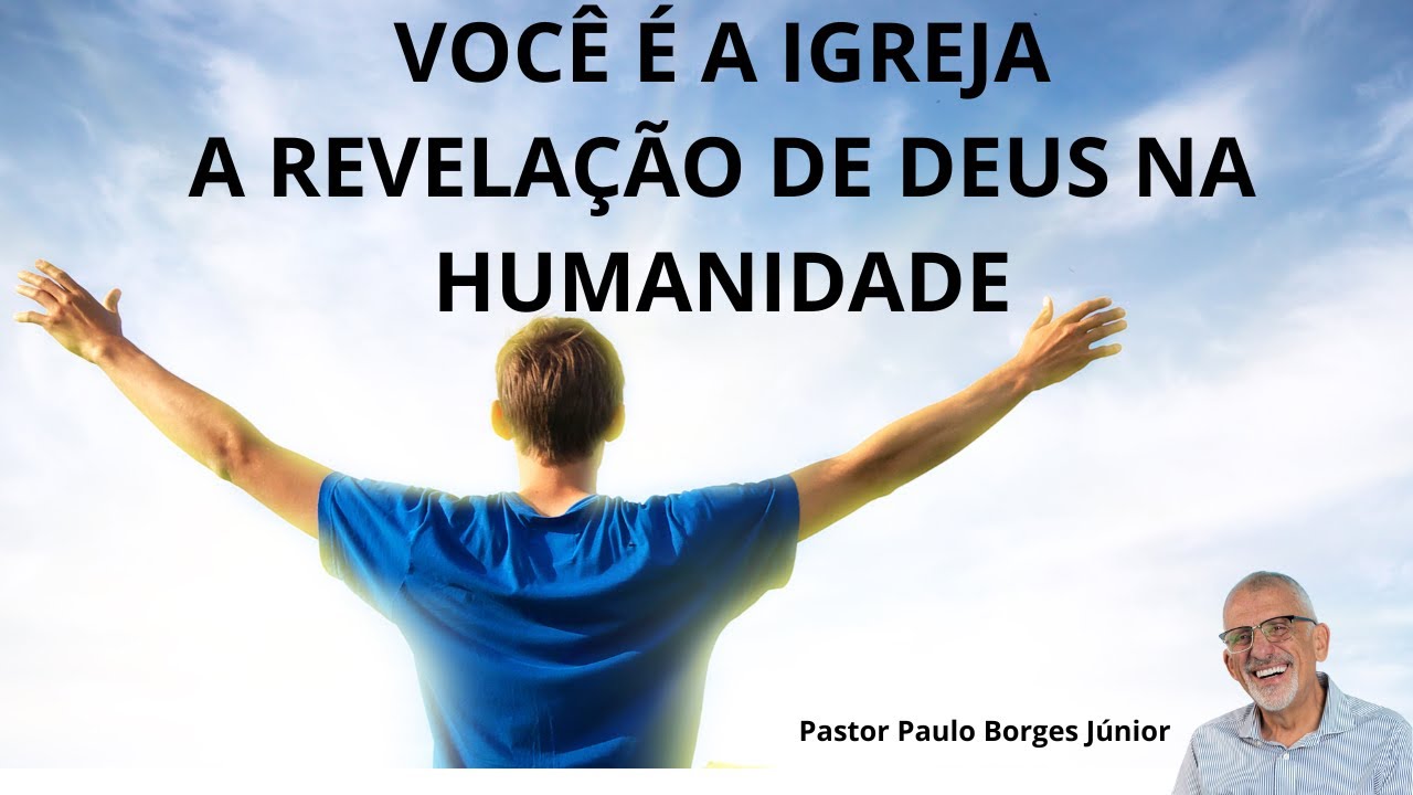 VOCÊ É A IGREJA - A REVELAÇÃO DE DEUS NA HUMANIDADE - Pastor Paulo Borges Júnior