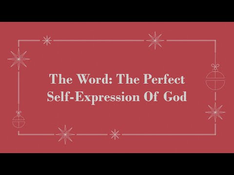 The Word: The Perfect Self-Expression Of God (John 1:1-5; 14-18)