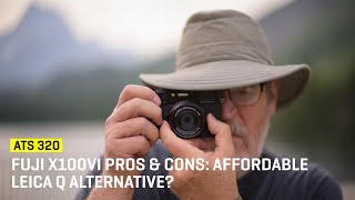 Approaching The Scene 320: Fuji X100VI Pros &amp; Cons: An Affordable Leica Q Alternative?