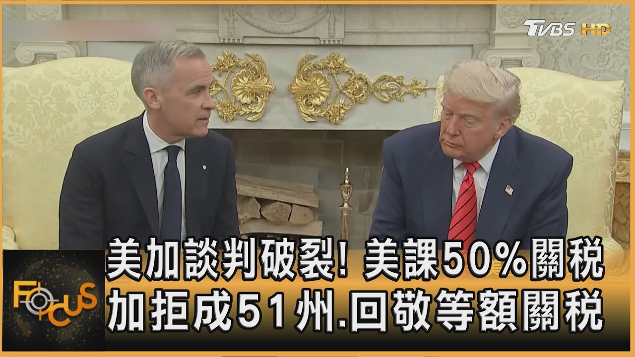 FOCUS全球新聞／美加談判破裂！美課50%關稅　加拒成51州.回敬等額關稅