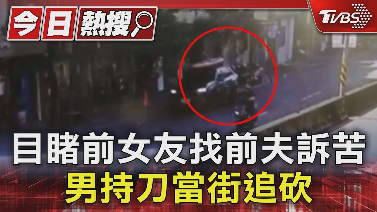 目睹前女友找前夫訴苦 男持刀當街追砍