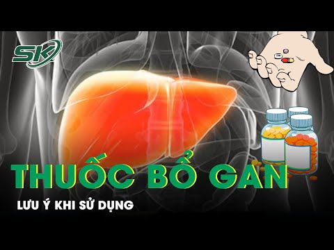 Thuốc Bổ Gan: Lưu Ý Trước Khi Sử Dụng | SKĐS
