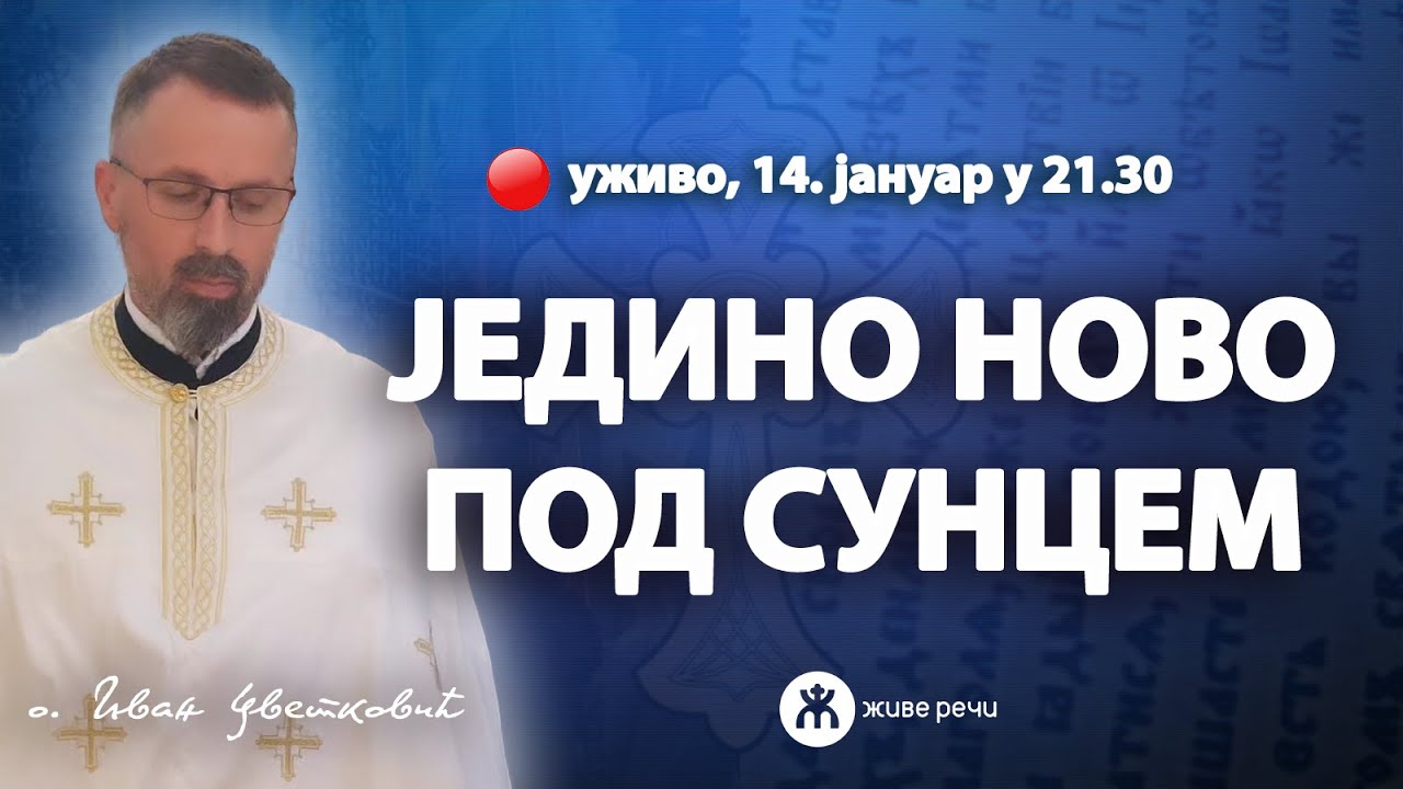 ЈЕДИНО НОВО ПОД СУНЦЕМ (уживо о. Иван Цветковић, 14. јануар 2025. у 21.30)