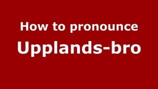 How to pronounce Upplands-Bro