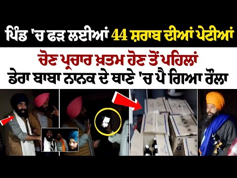 ਪਿੰਡ 'ਚ ਫੜ ਲਈਆਂ 44 ਸ਼ਰਾਬ ਦੀਆਂ ਪੇਟੀਆਂ, ਚੋਣ ਪ੍ਰਚਾਰ ਖ਼ਤਮ ਹੋਣ ਤੋਂ ਪਹਿਲਾਂ ਡੇਰਾ ਬਾਬਾ ਨਾਨਕ ਦੇ ਥਾਣੇ 'ਚ ਪੈ ਗਿਆ
