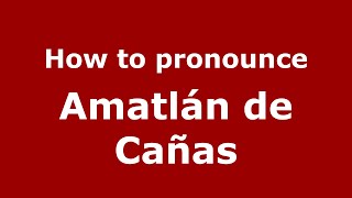 How to pronounce Amatlán De Cañas