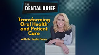 Transforming Oral Health and Patient Care | Dr. Leslie Pasco | The Dental Brief #290