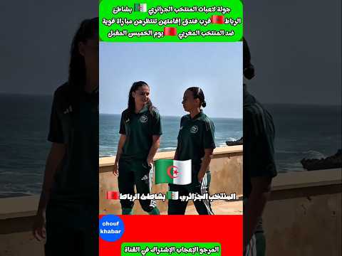 جولة لاعبات المنتخب الجزائري 🇩🇿 بشاطئ الرباط 🇲🇦 قرب مقر إقامتهن #الجزائر #المغرب #كأس_أفريقيا