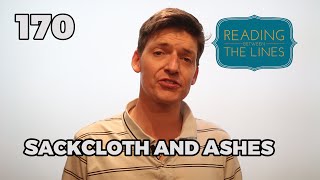 Reading Between the Lines 170 - Sackcloth and Ashes