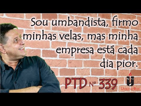 PTD nº 339 - Sou umbandista, firmo minhas velas, mas minha empresa está cada dia pior.