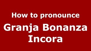 How to pronounce Granja Bonanza Incora