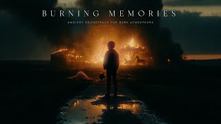 Burning Memories  | Ambient Soundtrack for Dark Atmosphere