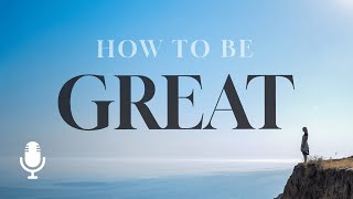 How to Be Great, Ep. 3: Thinking of Others Better than Yourself