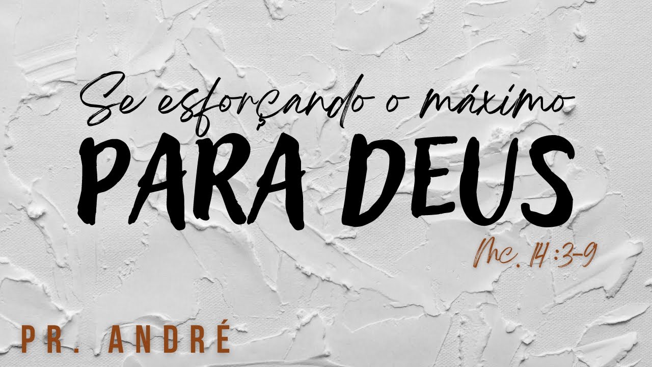 SE ESFORÇANDO O MÁXIMO PARA DEUS - Mc.14:3-9 Pr. André