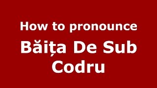 How to pronounce Băița De Sub Codru