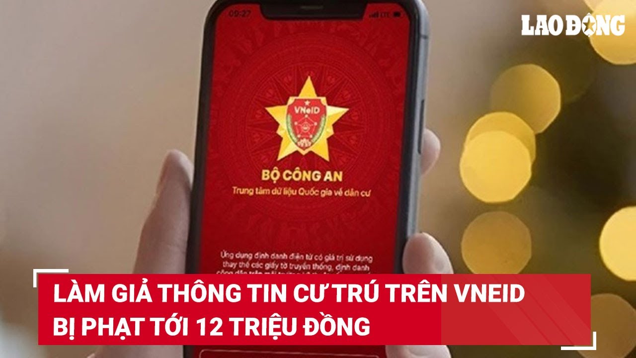 Làm giả thông tin cư trú trên VNeID bị phạt tới 12 triệu đồng