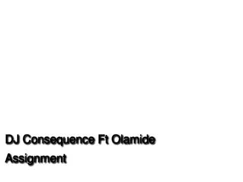 DJ Consequence X Olamide - Assignment
