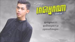 គេជាអ្នកណា   Vann Da Lyrics