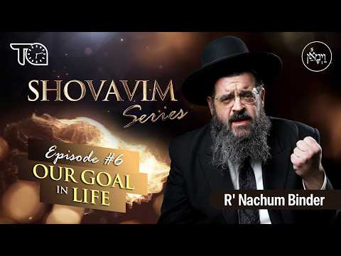 Shovavim Series – Episode 6: Our Goal in Life | Rabbi Nachum Binder