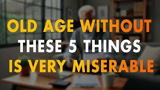 When You Grow Old: Make Sure Not to Lack These Five Things